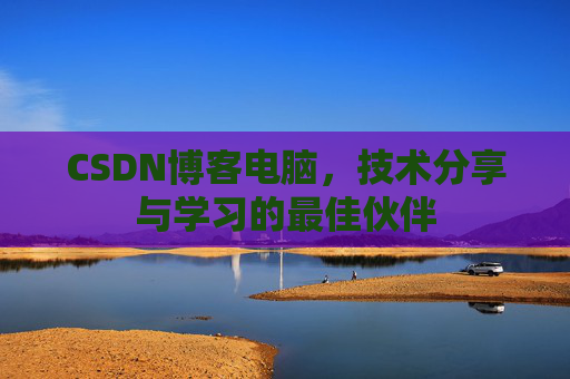 CSDN博客电脑，技术分享与学习的最佳伙伴