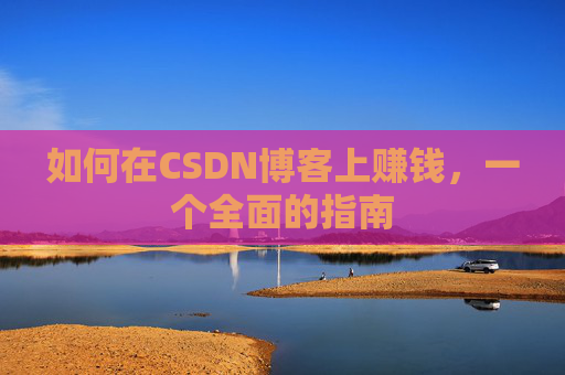 如何在CSDN博客上赚钱，一个全面的指南