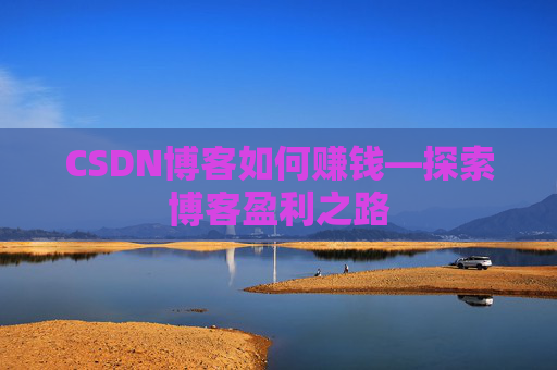 CSDN博客如何赚钱—探索博客盈利之路