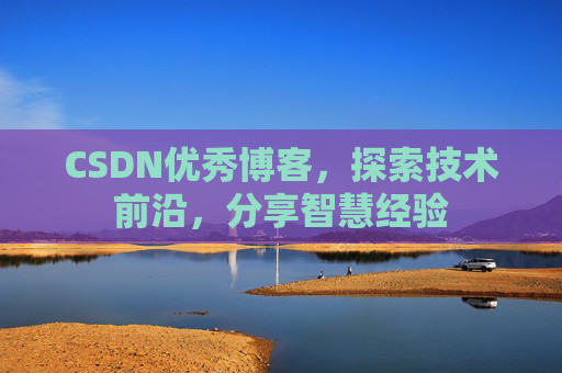 CSDN优秀博客，探索技术前沿，分享智慧经验
