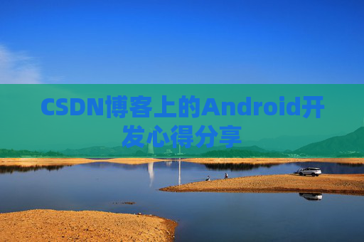 CSDN博客上的Android开发心得分享